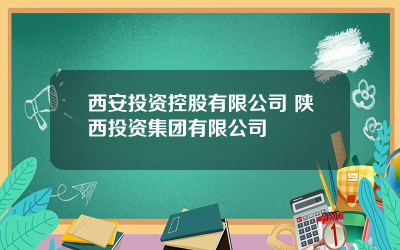 西安投资控股有限公司 陕西投资集团有限公司